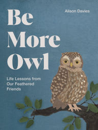Title: Be More Owl: Life Lessons from Our Feathered Friends, Author: Alison  Davies