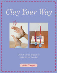 Title: Clay Your Way: Over 20 simple projects to make with air-dry clay, Author: Lolita Olympia