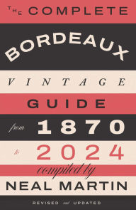 Title: The Complete Bordeaux Vintage Guide: From 1870 to 2024, Author: Neal Martin