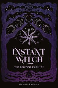 Title: INSTANT WITCH: The Beginner's Guide, Author: Megan Archer