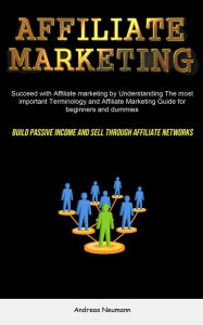 Title: Affiliate Marketing: Succeed With Affiliate Marketing By Understanding The Most Important Terminology And Affiliate Marketing Guide For Beginners And Dummies (Build Passive Income And Sell Through Affiliate Networks), Author: Andreas Neumann