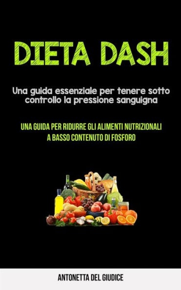 Dieta Dash: Una guida essenziale per tenere sotto controllo la pressione sanguigna (Una guida per ridurre gli alimenti nutrizionali a basso contenuto di fosforo)