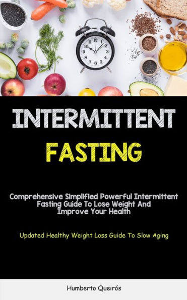 Intermittent Fasting: Comprehensive Simplified Powerful Intermittent Fasting Guide To Lose Weight And Improve Your Health (Updated Healthy Weight Loss Guide To Slow Aging)