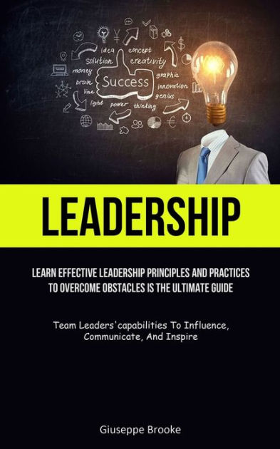 Leadership: learn Effective Leadership Principles And Practices To ...