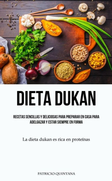 Dieta Dukan: Recetas sencillas y deliciosas para preparar en casa para adelgazar y estar siempre en forma (La dieta dukan es rica en proteínas)