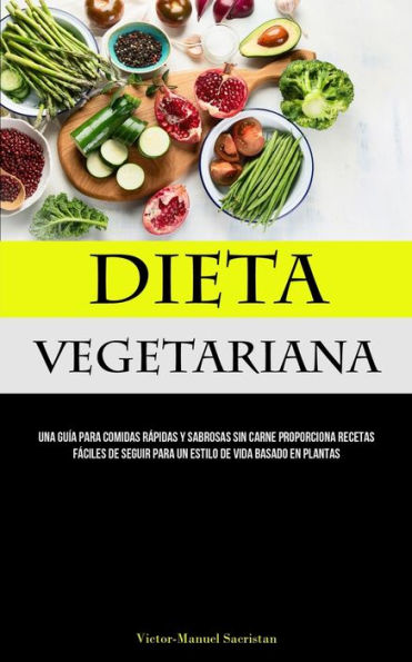 Dieta Vegetariana: Una guía para comidas rápidas y sabrosas sin carne proporciona recetas fáciles de seguir para un estilo de vida basado en plantas