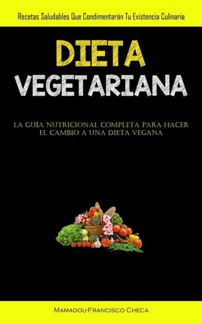 Dieta Vegetariana: Recetas saludables que condimentarán tu existencia  culinaria (La guía nutricional completa para hacer el cambio a una dieta  vegana) by Mamadou-Francisco Checa, Paperback | Barnes & Noble®