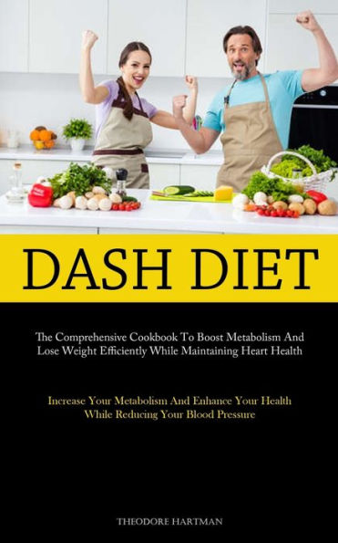 Dash Diet: The Comprehensive Cookbook To Boost Metabolism And Lose Weight Efficiently While Maintaining Heart Health (Increase Your Metabolism And Enhance Your Health While Reducing Your Blood Pressure)