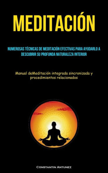 Meditación: Numerosas técnicas de meditación efectivas para ayudarlo a descubrir su profunda naturaleza interior (Manual deMeditación integrada sincronizada y procedimientos relacionados)