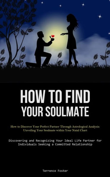 How To Find Your Soulmate: How to Discover Your Perfect Partner Through Astrological Analysis: Unveiling Your Soulmate within Your Natal Chart (Discovering and Recognizing Your Ideal Life Partner for Individuals Seeking a Committed Relationship)