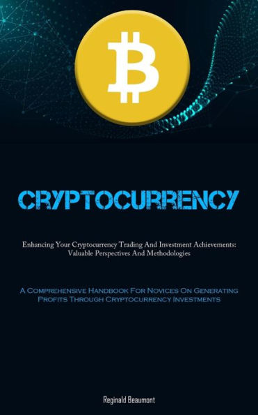 Cryptocurrency: Enhancing Your Cryptocurrency Trading And Investment Achievements: Valuable Perspectives And Methodologies (A Comprehensive Handbook For Novices On Generating Profits Through Cryptocurrency Investments)