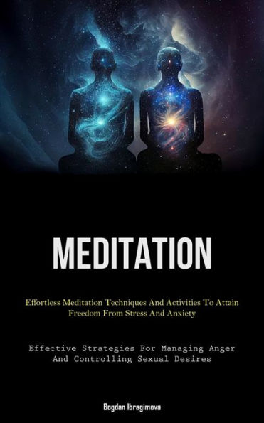 Meditation: Effortless Meditation Techniques And Activities To Attain Freedom From Stress And Anxiety (Effective Strategies For Managing Anger And Controlling Sexual Desires)