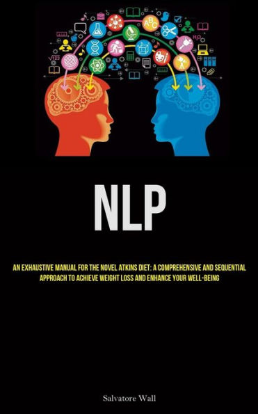 NLP: An Exhaustive Manual For The Novel Atkins Diet: A Comprehensive And Sequential Approach To Achieve Weight Loss And Enhance Your Well-Being