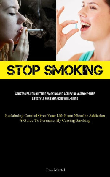 Stop Smoking: Strategies For Quitting Smoking And Achieving A Smoke-Free Lifestyle For Enhanced Well-Being (Reclaiming Control Over Your Life From Nicotine Addiction: A Guide To Permanently Ceasing Smoking)
