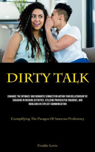 Title: Dirty Talk: Enhance The Intimacy And Romantic Connection Within Your Relationship By Engaging In Rousing Activities, Utilizing Provocative Inquiries, And Indulging In Explicit Communication (Exemplifying The Paragon Of Amorous Proficiency), Author: Freddie Lewis