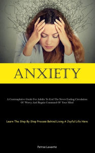 Title: Anxiety: A Contemplative Guide For Adults To End The Never Ending Circulation Of Worry And Regain Command Of Your Mind (Learn The Step By Step Process Behind Living A Joyful Life Here), Author: Petros Leventis