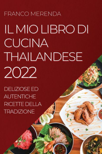 IL MIO LIBRO DI CUCINA THAILANDESE 2022: DELIZIOSE ED AUTENTICHE RICETTE DELLA TRADIZIONE