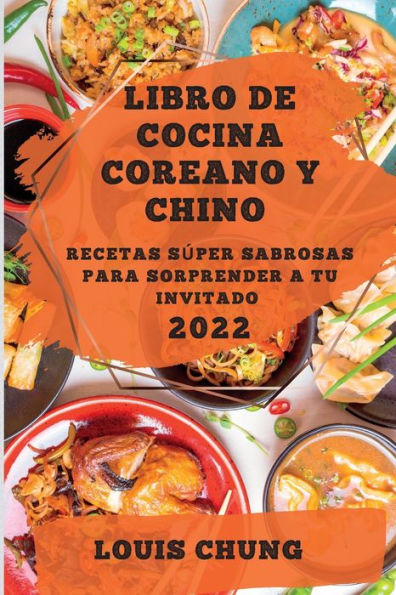 Libro de Cocina Coreano Y Chino 2022: Recetas SÃ¯Â¿Â½per Sabrosas Para Sorprender a Tu Invitado