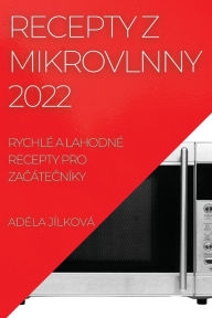 Title: RECEPTY Z MIKROVLNNY 2022: RYCHLÉ A LAHODNÉ RECEPTY PRO ZACÁTECNÍKY, Author: Adéla JÍLKOVÁ