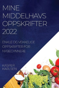 Title: MINE MIDDELHAVSOPPSKRIFTER 2022: ENKLE OG VEKKELIGE OPPSKRIFTER FOR NYBEGYNNERE, Author: KASPER KARLSEN