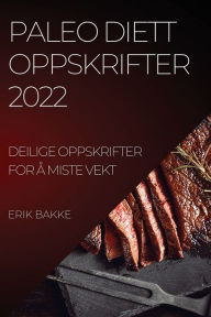 Title: PALEO DIETT OPPSKRIFTER 2022: DEILIGE OPPSKRIFTER FOR Å MISTE VEKT, Author: ERIK BAKKE