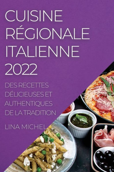 CUISINE RÉGIONALE ITALIENNE 2022: DES RECETTES DÉLICIEUSES ET AUTHENTIQUES DE LA TRADITION