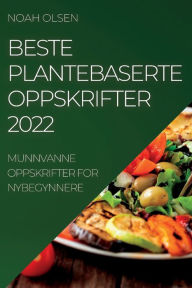 Title: BESTE PLANTEBASERTE OPPSKRIFTER 2022: MUNNVANNE OPPSKRIFTER FOR NYBEGYNNERE, Author: NOAH OLSEN