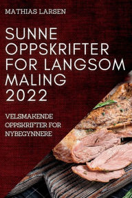 Title: Sunne Oppskrifter for Langsom Maling 2022: Velsmakende Oppskrifter for Nybegynnere, Author: Mathias Larsen