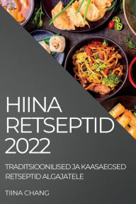 Title: HIINA RETSEPTID 2022: TRADITSIOONILISED JA KAASAEGSED RETSEPTID ALGAJATELE, Author: TIINA CHANG
