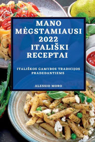 Title: MANO MEGSTAMIAUSI 2022 ITALISKI RECEPTAI: ITALISKOS GAMYBOS TRADICIJOS PRADEDANTIEMS, Author: ALESSIO MORO