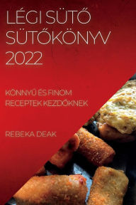 Title: LÉGI SÜTO SÜTOKÖNYV 2022: KÖNNYU ÉS FINOM RECEPTEK KEZDOKNEK, Author: REBEKA DEAK