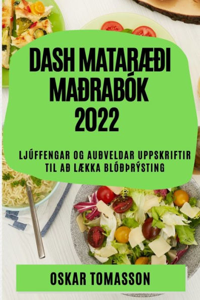 DASH MATARÆÐI MAÐRABÓK 2022: LJÚFFENGAR OG AUÐVELDAR UPPSKRIFTIR TIL AÐ LÆKKA BLÓÐÞRÝSTING