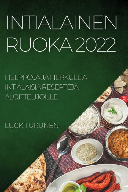 INTIALAINEN RUOKA 2022: HELPPOJA JA HERKULLIA INTIALAISIA RESEPTEJÄ  ALOITTELIJOILLE by LUCK TURUNEN, Paperback | Barnes & Noble®