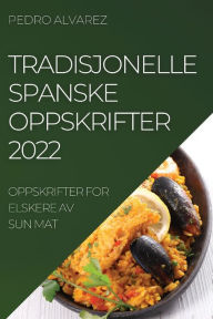 Title: Tradisjonelle Spanske Oppskrifter 2022: Oppskrifter for Elskere AV Sun Mat, Author: Pedro Alvarez