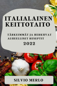 Title: ITALIALAINEN KEITTOTAITO 2022: TÄRKEIMMÄT JA HERKUVAT ALUEELLISET RESEPTIT, Author: SILVIO MERLO