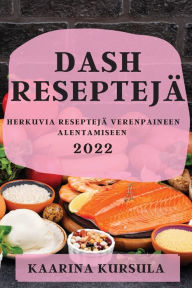 Title: DASH RESEPTEJÄ 2022: HERKUVIA RESEPTEJÄ VERENPAINEEN ALENTAMISEEN, Author: KAARINA KURSULA