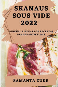 Title: SKANAUS SOUS VIDE 2022: PUIKUS IR NEVARTOS RECEPTAI PRADEDANTIESIEMS, Author: SAMANTA ZUKE