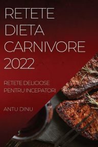 Title: Retete Dieta Carnivore 2022: Retete Deliciose Pentru Incepatori, Author: Antu Dinu