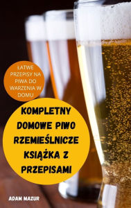 Title: KOMPLETNY DOMOWE PIWO RZEMIESLNICZE KSIAZKA Z PRZEPISAMI, Author: ADAM MAZUR
