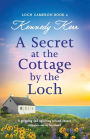 A Secret at the Cottage by the Loch: A gripping and uplifting second chance romance set in Scotland