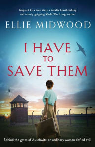 Title: I Have to Save Them: Inspired by a true story, a totally heartbreaking and utterly gripping World War 2 page-turner, Author: Ellie Midwood
