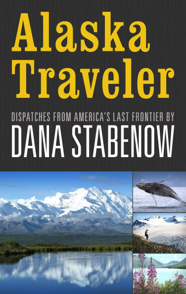 Alaska Traveler: Dispatches from America's Last Frontier