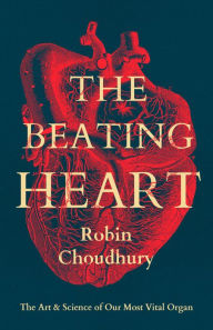 Title: The Beating Heart: The Art and Science of Our Most Vital Organ, Author: Robin Choudhury