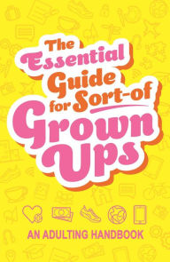 Title: The Essential Guide for Sort-of Grown Ups: An Adulting Handbook, Author: IglooBooks