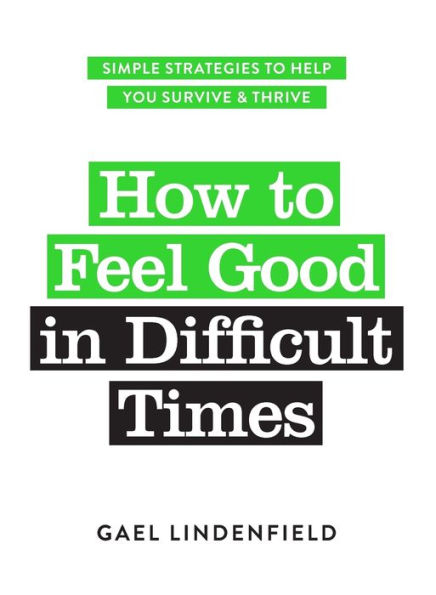 How to Feel Good Difficult Times: Simple Strategies Help You Survive and Thrive