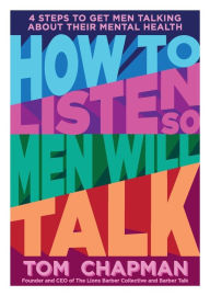 Title: How to Listen So Men will Talk: 4 Steps to Get Men Talking About Their Mental Health, Author: Tom Chapman
