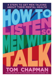 Title: How to Listen So Men will Talk: 4 Steps to Get Men Talking About Their Mental Health, Author: Tom Chapman