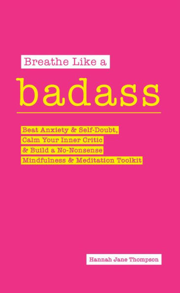 Breathe Like a Badass: Beat Anxiety and Self Doubt, Calm Your Inner Critic & Build No-Nonsense Mindfulness Meditation Toolkitme Toolkit