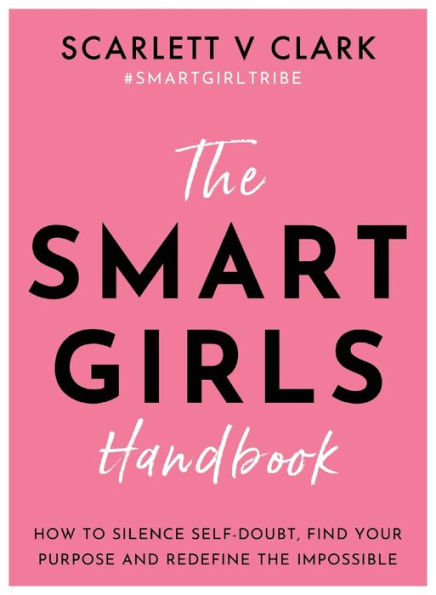 the Smart Girls Handbook: How to Silence Self-doubt, Find Your Purpose and Redefine Impossible