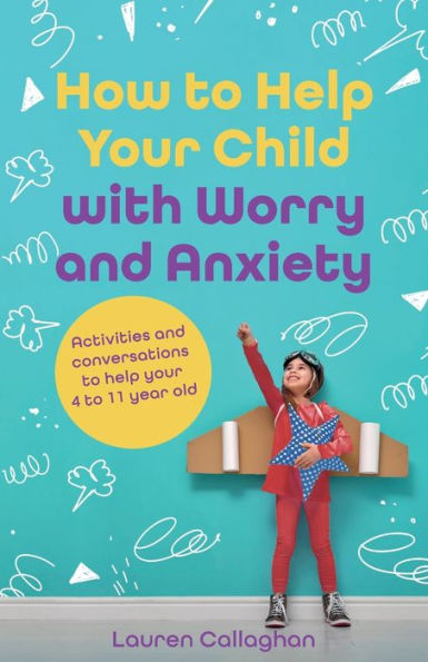 How to Help Your Child with Worry and Anxiety: Activities Conversations for Parents Their 4-11-Year-Old